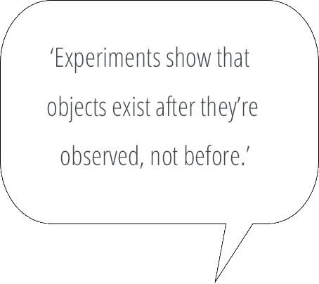 They don't. Experiments show that objects exist after they're observed, not before.